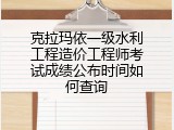 克拉玛依一级水利工程造价工程师考试成绩公布时间如何查询
