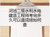 河池二级水利水电建造工程师考完多久可以查成绩如何查