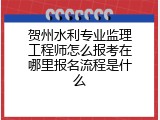贺州水利专业监理工程师怎么报考在哪里报名流程是什么