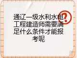 通辽一级水利水电工程建造师需要满足什么条件才能报考呢