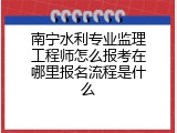 南宁水利专业监理工程师怎么报考在哪里报名流程是什么