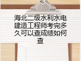 海北二级水利水电建造工程师考完多久可以查成绩如何查