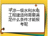 平凉一级水利水电工程建造师需要满足什么条件才能报考呢