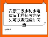 安康二级水利水电建造工程师考完多久可以查成绩如何查
