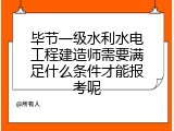 毕节一级水利水电工程建造师需要满足什么条件才能报考呢