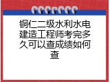 铜仁二级水利水电建造工程师考完多久可以查成绩如何查