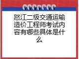 怒江二级交通运输造价工程师考试内容有哪些具体是什么