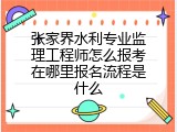 张家界水利专业监理工程师怎么报考在哪里报名流程是什么