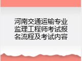河南交通运输专业监理工程师考试报名流程及考试内容