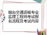 烟台交通运输专业监理工程师考试报名流程及考试内容