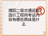 濮阳二级交通运输造价工程师考试内容有哪些具体是什么