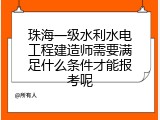 珠海一级水利水电工程建造师需要满足什么条件才能报考呢