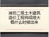 潍坊二级土木建筑造价工程师成绩大概什么时候出来