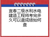 宜春二级水利水电建造工程师考完多久可以查成绩如何查