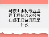 马鞍山水利专业监理工程师怎么报考在哪里报名流程是什么