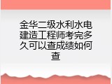 金华二级水利水电建造工程师考完多久可以查成绩如何查