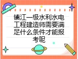 镇江一级水利水电工程建造师需要满足什么条件才能报考呢