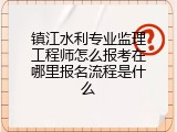 镇江水利专业监理工程师怎么报考在哪里报名流程是什么