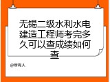 无锡二级水利水电建造工程师考完多久可以查成绩如何查