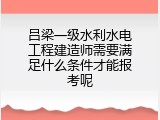 吕梁一级水利水电工程建造师需要满足什么条件才能报考呢