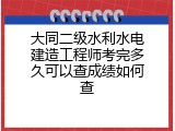 大同二级水利水电建造工程师考完多久可以查成绩如何查