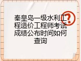 秦皇岛一级水利工程造价工程师考试成绩公布时间如何查询