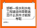 邯郸一级水利水电工程建造师需要满足什么条件才能报考呢