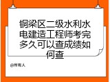 铜梁区二级水利水电建造工程师考完多久可以查成绩如何查
