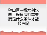 璧山区一级水利水电工程建造师需要满足什么条件才能报考呢