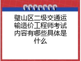 璧山区二级交通运输造价工程师考试内容有哪些具体是什么
