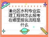 渝北区水利专业监理工程师怎么报考在哪里报名流程是什么