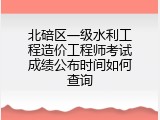 北碚区一级水利工程造价工程师考试成绩公布时间如何查询