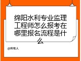 绵阳水利专业监理工程师怎么报考在哪里报名流程是什么