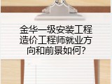 金华一级安装工程造价工程师就业方向和前景如何？