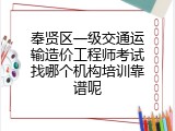 奉贤区一级交通运输造价工程师考试找哪个机构培训靠谱呢