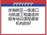 滨海新区一级港口与航道工程建造师报考培训课程哪家机构的好