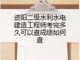 资阳二级水利水电建造工程师考完多久可以查成绩如何查