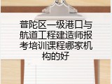 普陀区一级港口与航道工程建造师报考培训课程哪家机构的好