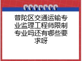 普陀区交通运输专业监理工程师限制专业吗还有哪些要求呀