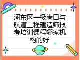 河东区一级港口与航道工程建造师报考培训课程哪家机构的好
