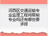 河西区交通运输专业监理工程师限制专业吗还有哪些要求呀