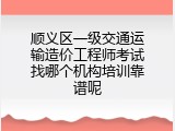顺义区一级交通运输造价工程师考试找哪个机构培训靠谱呢