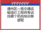 通州区一级交通运输造价工程师考试找哪个机构培训靠谱呢