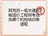 阿克苏一级交通运输造价工程师考试找哪个机构培训靠谱呢