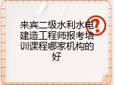 来宾二级水利水电建造工程师报考培训课程哪家机构的好