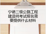 宁德二级公路工程建造师考试报名需要提供什么材料