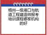 梧州一级港口与航道工程建造师报考培训课程哪家机构的好
