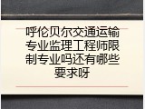 呼伦贝尔交通运输专业监理工程师限制专业吗还有哪些要求呀
