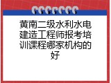 黄南二级水利水电建造工程师报考培训课程哪家机构的好
