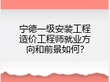 宁德一级安装工程造价工程师就业方向和前景如何？